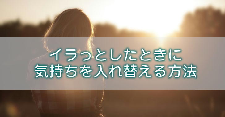 なんだかイライラする時に自然にリラックスに入る方法