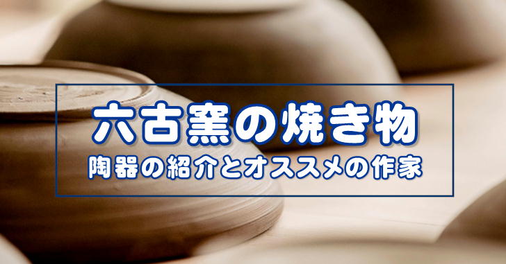 日本の食事を美しくする六古窯の焼き物の特徴は？