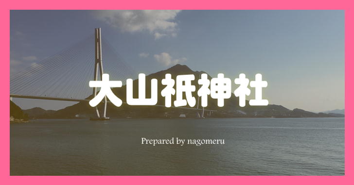 【伊予国一ノ宮】山の神様の総本社 大山祇神社へ参拝しよう（愛媛県今治市）