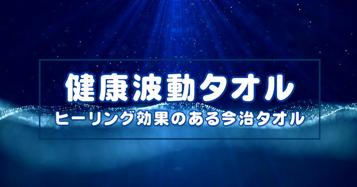 ヒーリング効果のあるタオル知ってる？高エネルギーのお水で作った健康波動タオルの不思議