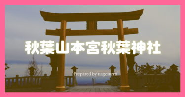 秋葉山本宮秋葉神社（静岡県浜松市）火伏せの神さまが祀られる天空の神社