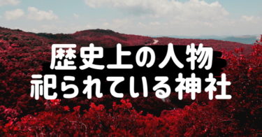 歴史上の人物が神様として祀られている神社特集