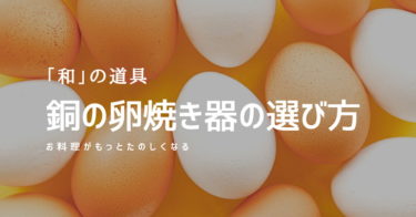 銅製の卵焼き器の選び方｜見るべきポイントとオススメの卵焼き器の特徴