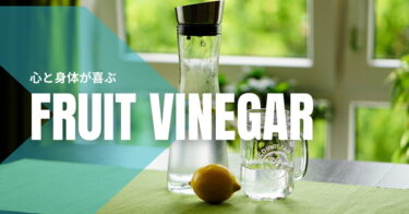 夏にピッタリ！フルーツビネガーのススメ｜健康面からオススメの果実を考えてみる